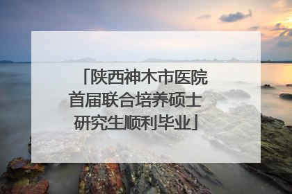 陕西神木市医院首届联合培养硕士研究生顺利毕业